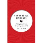 Cannonball Moments: Telling Your Story, Deepening Your Faith - Eric A. Clayton