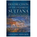 Destruction of the Steamboat Sultana: The Worst Maritime Disaster in American History - Gene E. Salecker