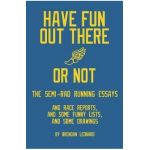 Have Fun Out There Or Not: The Semi-Rad Running Essays - Brendan Leonard
