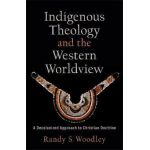Indigenous Theology and the Western Worldview: A Decolonized Approach to Christian Doctrine - Randy S. Woodley
