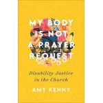 My Body Is Not a Prayer Request: Disability Justice in the Church - Amy Kenny