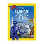 Ultimate Book of the Future: Incredible, Ingenious, and Totally Real Tech That Will Change Life as You Know It - National Geographic
