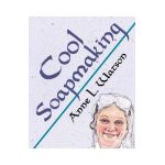 Cool Soapmaking: The Smart Guide to Low-Temp Tricks for Making Soap, or How to Handle Fussy Ingredients Like Milk, Citrus, Cucumber, Pi - Anne L. Watson