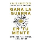 Gana La Guerra En Tu Mente: Cambia Tus Pensamientos, Cambia Tu Vida - Craig Groeschel
