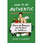 How to Be Authentic: Simone de Beauvoir and the Quest for Fulfillment - Skye C. Cleary