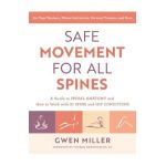 Safe Movement for All Spines: A Guide to Spinal Anatomy and How to Work with 21 Spine and Hip Conditions - Gwen Miller