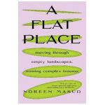A Flat Place: Moving Through Empty Landscapes, Naming Complex Trauma - Noreen Masud