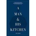 A Man & His Kitchen: Classic Home Cooking and Entertaining with Style at the Wm Brown Farm - Matt Hranek