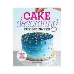 Cake Decorating for Beginners: A Step-By-Step Guide to Decorating Like a Pro - Rose Atwater