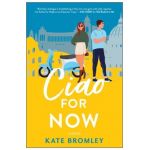 Ciao for Now: A Romantic Comedy - Kate Bromley