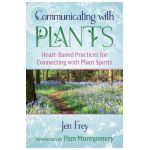 Communicating with Plants: Heart-Based Practices for Connecting with Plant Spirits - Jen Frey