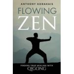 Flowing Zen: Finding True Healing with Qigong - Anthony Korahais