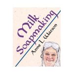 Milk Soapmaking: The Smart Guide to Making Milk Soap From Cow Milk, Goat Milk, Buttermilk, Cream, Coconut Milk, or Any Other Animal or - Anne L. Watson
