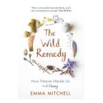 The Wild Remedy: How Nature Mends Us - A Diary - Emma Mitchell