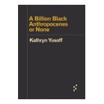 A Billion Black Anthropocenes or None - Kathryn Yusoff