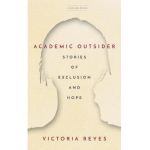 Academic Outsider: Stories of Exclusion and Hope - Victoria Reyes