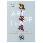 Art of Tea: A Journey of Ritual, Discovery, and Impact - Steve Schwartz
