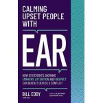 Calming Upset People with Ear: How Statements Showing Empathy, Attention, and Respect Can Quickly Defuse a Conflict - Bill Eddy