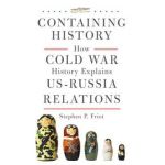Containing History: How Cold War History Explains Us-Russia Relations - Stephen P. Friot