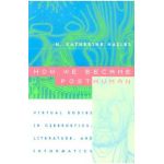 How We Became Posthuman: Virtual Bodies in Cybernetics, Literature, and Informatics - N. Katherine Hayles
