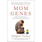 Mom Genes: Inside the New Science of Our Ancient Maternal Instinct - Abigail Tucker