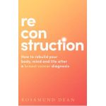 Reconstruction: How to Rebuild Your Body, Mind and Life After a Breast Cancer Diagnosis - Rosamund Dean