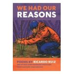 We Had Our Reasons: Poems by Ricardo Ruiz and Other Hardworking Mexicans from Eastern Washington - Ricardo Ruiz