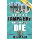 100 Things to Do in Tampa Bay Before You Die, 3rd Edition - Kristen Hare