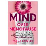 Mind Over Menopause: Lose Weight, Love Your Body, and Embrace Life After 50 with a Powerful New Mindset - Pahla Bowers