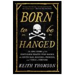 Born to Be Hanged: The Epic Story of the Gentlemen Pirates Who Raided the South Seas, Rescued a Princess, and Stole a Fortune - Keith Thomson