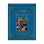 Compendium of Marian Devotions: An Encyclopedia of the Church's Prayers, Dogmas, Devotions, Sacramentals, and Feasts Honoring the Mother of God - Ed Broom