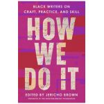 How We Do It: Black Writers on Craft, Practice, and Skill - Jericho Brown