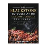 999 Blackstone Outdoor Flat Top Gas Grill Griddle Cookbook: The Complete Guide with 999 Days Easy Tasty Effortless Griddle Grilling Recipes for Anyone - Larry Melendy