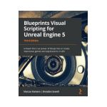 Blueprints Visual Scripting for Unreal Engine 5 - Third Edition: Unleash the true power of Blueprints to create impressive games and applications in U - Marcos Romero