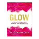 Glow: 90 Days to Create Your Vibrant Life from Within - Stacie Stephenson Dc Cns