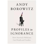 Profiles in Ignorance: How America's Politicians Got Dumb and Dumber - Andy Borowitz
