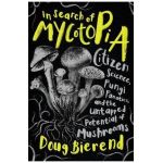 In Search of Mycotopia: Citizen Science, Fungi Fanatics, and the Untapped Potential of Mushrooms - Doug Bierend