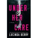 Under Her Care: A Thriller - Lucinda Berry