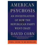 American Psychosis: An Investigation of How the Republican Party Went Crazy - David Corn