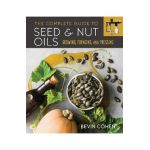 The Complete Guide to Seed and Nut Oils: Growing, Foraging, and Pressing - Bevin Cohen
