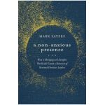 A Non-Anxious Presence: How a Changing and Complex World Will Create a Remnant of Renewed Christian Leaders - Mark Sayers