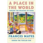 A Place in the World: Finding the Meaning of Home - Frances Mayes