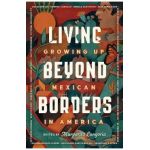 Living Beyond Borders: Growing Up Mexican in America - Margarita Longoria
