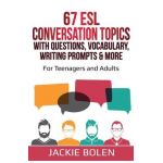 67 ESL Conversation Topics with Questions, Vocabulary, Writing Prompts & More: : For Teenagers and Adults - Jackie Bolen