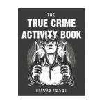 The True Crime Activity Book For Adults: Trivia, Puzzles, Coloring Book, Games, & More - Murderino Gifts - Olivia Lanae