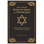 The Ultimate Book of Magic and Witchcraft: A How-To Book on the Practice of Magic Rituals and Spells (Special Cover Edition) - Pierre Macedo