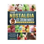 1500 Nostalgia Ice Cream Maker Cookbook: The Super Easy, Tasty and Unique Recipes to Teach You How to Creat Special Tastes with Detailed Instructions - Jacque Petersen