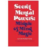 Secret Mental Powers: Miracle of Mind Magic - Frank Rudolph Young