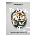 To Asia, with Love: Everyday Asian Recipes and Stories from the Heart - Hetty Mckinnon