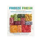 Freeze Fresh: The Ultimate Guide to Preserving 55 Fruits and Vegetables for Maximum Flavor and Versatility - Crystal Schmidt